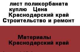 лист поликорбаната куплю › Цена ­ 1 500 - Краснодарский край Строительство и ремонт » Материалы   . Краснодарский край